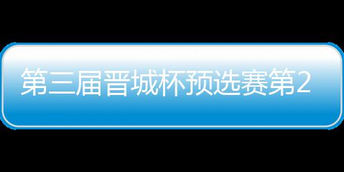 不敌 唐届晋嘉雯城杯战罢高星第三2日预选赛第